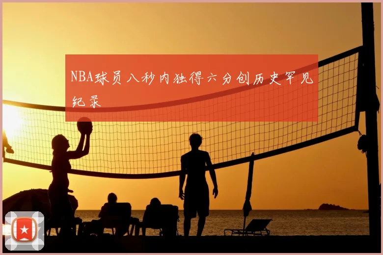 NBA球员八秒内独得六分创历史罕见纪录
