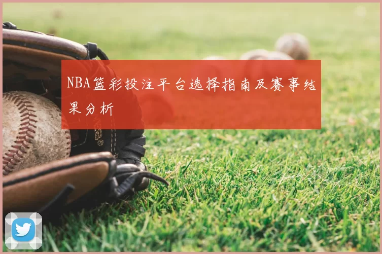 NBA篮彩投注平台选择指南及赛事结果分析