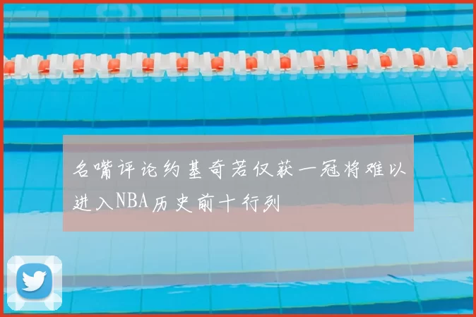 名嘴评论约基奇若仅获一冠将难以进入NBA历史前十行列