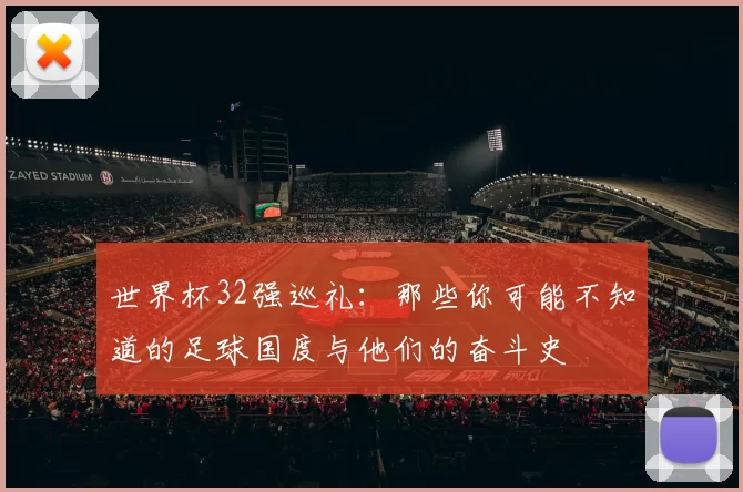 世界杯32强巡礼:那些你可能不知道的足球国度与他们的奋斗史