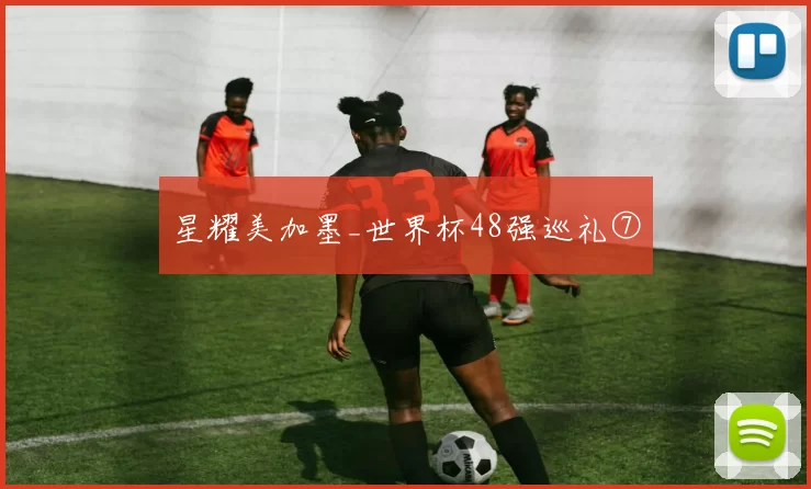 星耀美加墨_世界杯48强巡礼⑦
