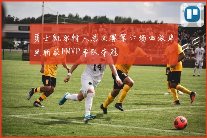 勇士凯尔特人总决赛第六场回放库里斩获FMVP率队夺冠
