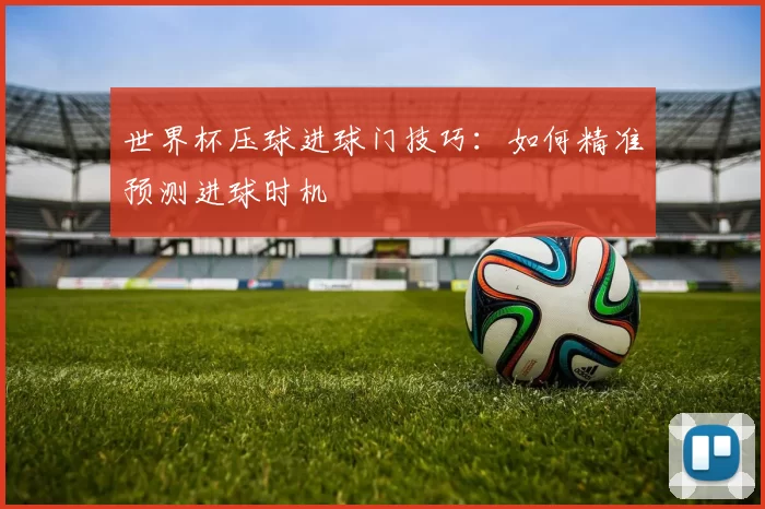世界杯压球进球门技巧:如何精准预测进球时机
