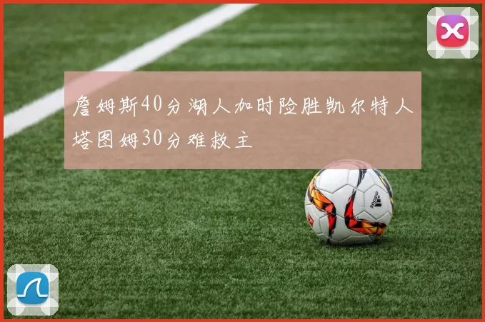詹姆斯40分湖人加时险胜凯尔特人塔图姆30分难救主