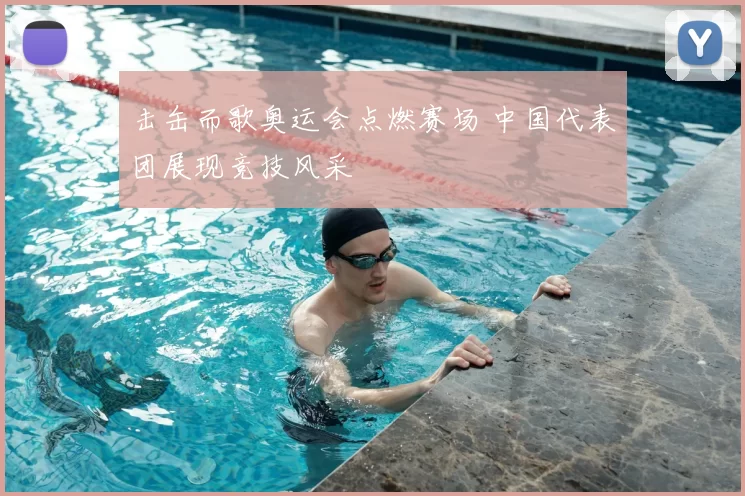 击缶而歌奥运会点燃赛场 中国代表团展现竞技风采