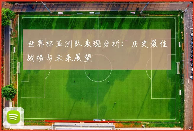 世界杯亚洲队表现分析:历史最佳战绩与未来展望