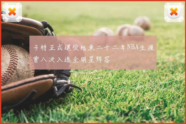 卡特正式退役结束二十二年NBA生涯曾八次入选全明星阵容