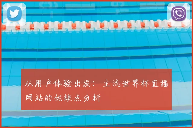 从用户体验出发:主流世界杯直播网站的优缺点分析