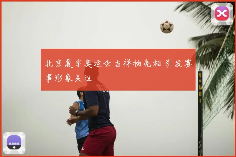 北京夏季奥运会吉祥物亮相 引发赛事形象关注