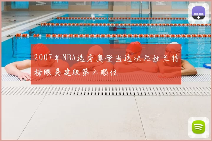 2007年NBA选秀奥登当选状元杜兰特榜眼易建联第六顺位