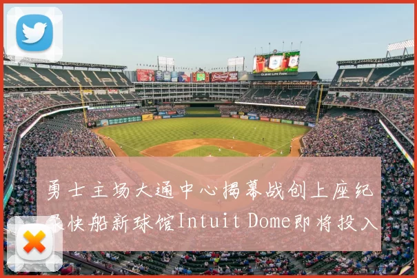 勇士主场大通中心揭幕战创上座纪录快船新球馆Intuit Dome即将投入使用