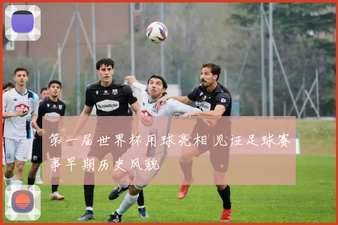 第一届世界杯用球亮相 见证足球赛事早期历史风貌